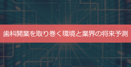 歯科開業の現状と将来予測まとめ