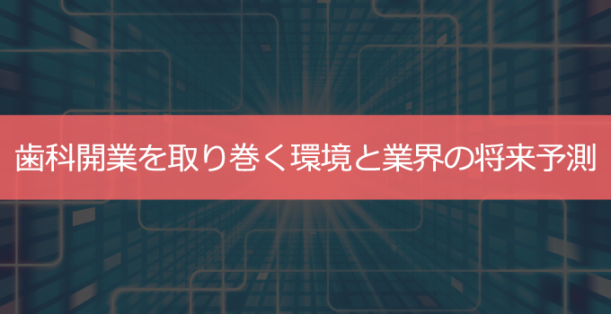 歯科開業の現状と将来予測まとめ