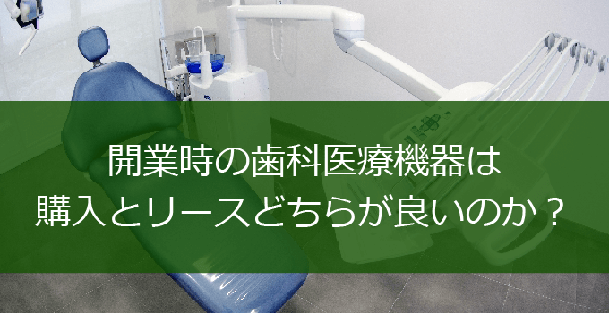 歯科開業時の医療機器は購入とリースどちらが適切か？