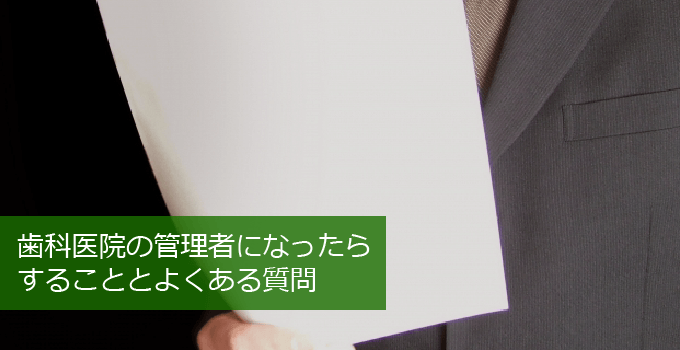 歯科医院の管理者になったらすることとよくある質問