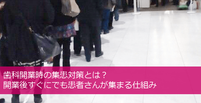 歯科開業時の集患対策とは？開業後すぐにでも患者さんが集まる仕組み