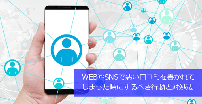 WEBやSNSで悪い口コミを書かれてしまった時にするべき行動と対処法