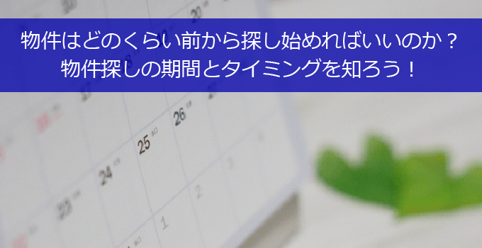 物件はどのくらい前から探し始めればいいのか？