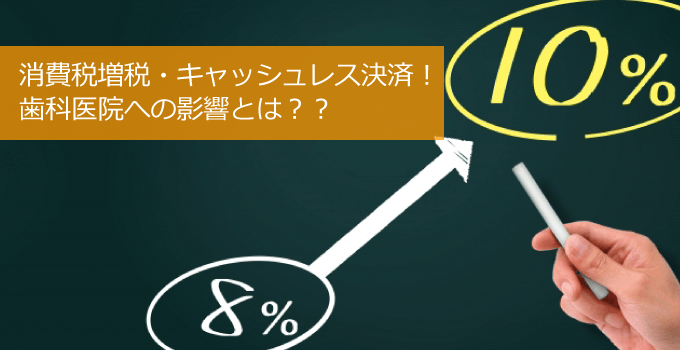 消費税増税・キャッシュレス化推進の歯科医院への影響とは？？