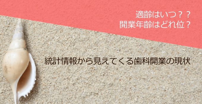 歯科医師の開業年齢はどれ位？適齢はいつ？？統計情報から見えてくる歯科開業の現状