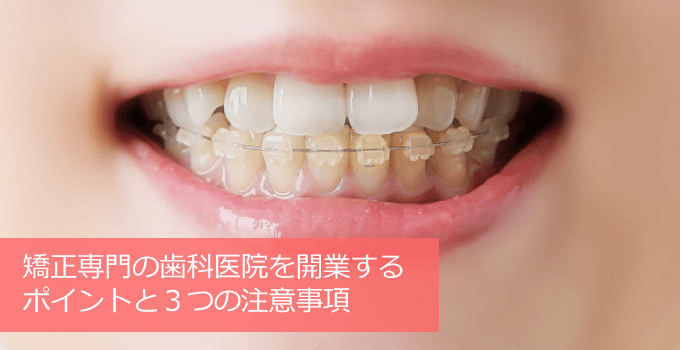 矯正専門の歯科医院を開業する時のポイントと注意事項