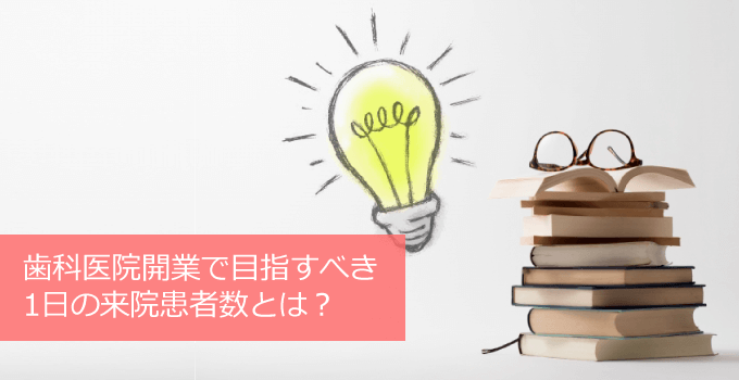 歯科医院開業で目指すべき1日の来院患者数ってどう決めるの？