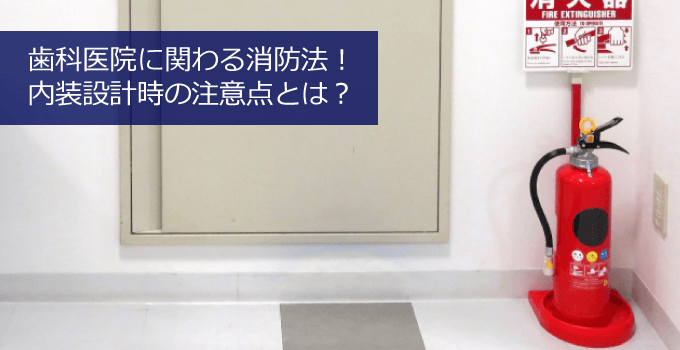 歯科医院に関わる消防法！内装設計時の注意点とは？