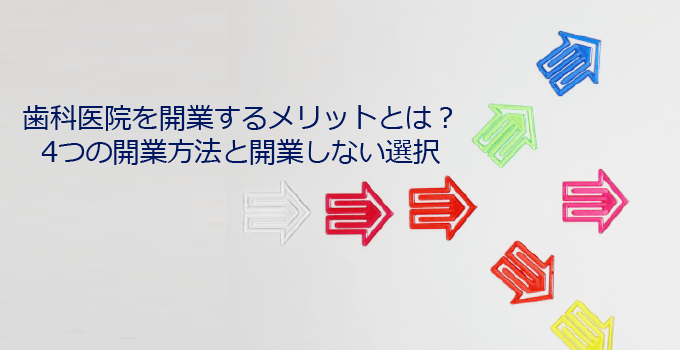 歯科医院を開業するメリットとは？4つの開業方法と開業しない選択