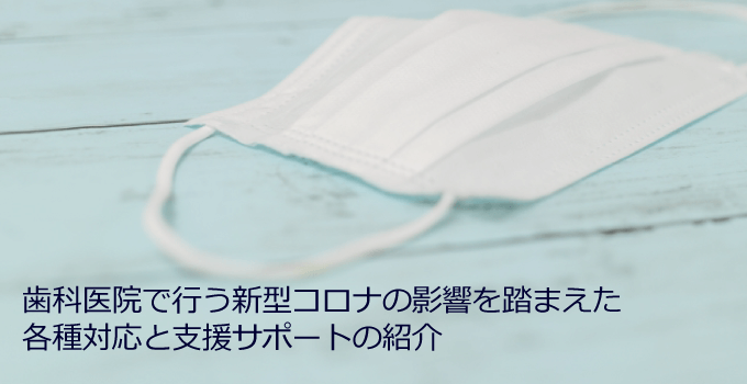 歯科医院で行う新型コロナウイルス(COVID-19)感染症の影響を踏まえた各種対応と支援サポートの紹介