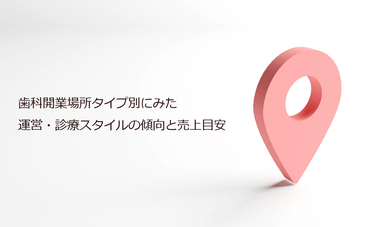 歯科開業場所タイプ別にみた運営・診療スタイルの傾向と売上目安