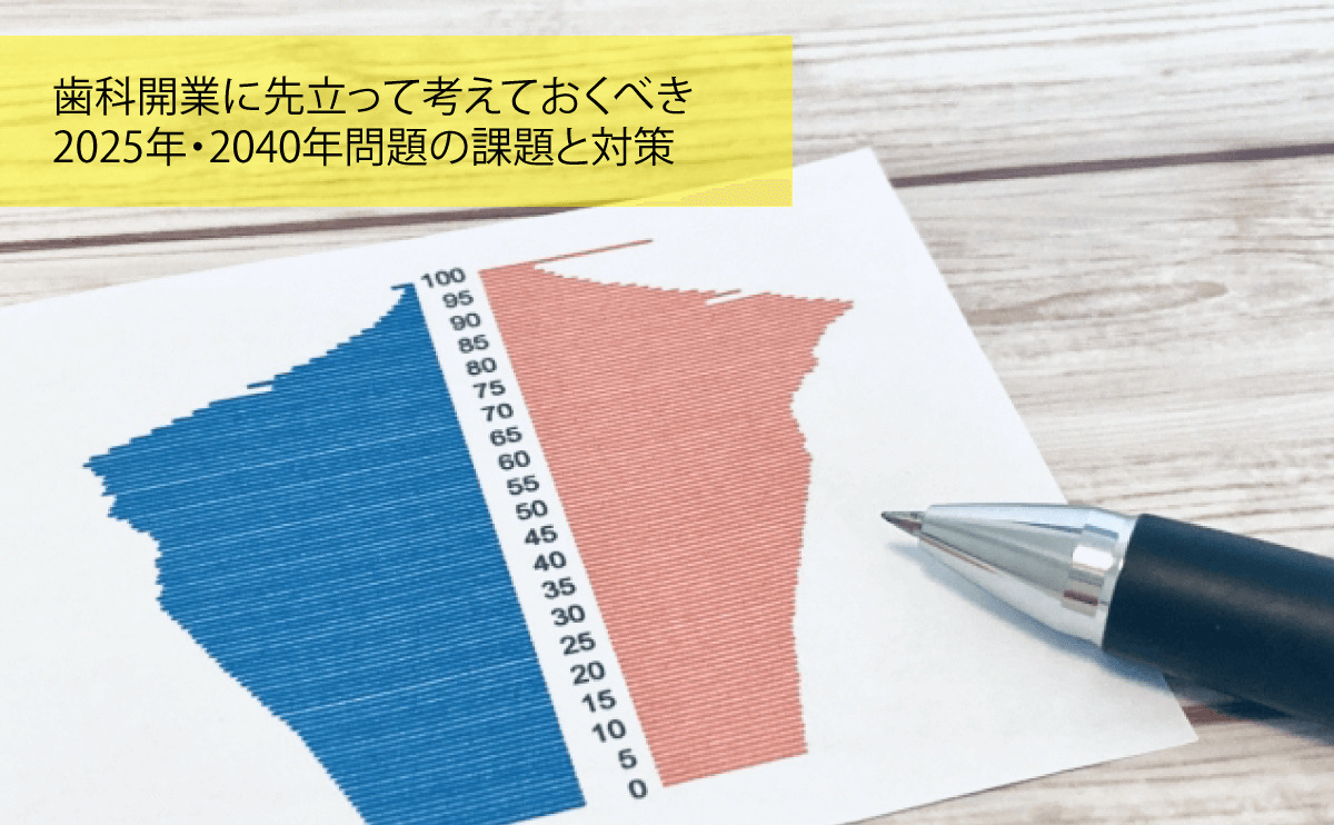 歯科開業に先立って考えておくべき2025年・2040年問題の課題と対策